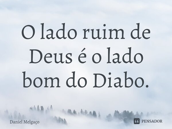 ⁠O lado ruim de Deus é o lado bom do Diabo.... Frase de Daniel Melgaço.