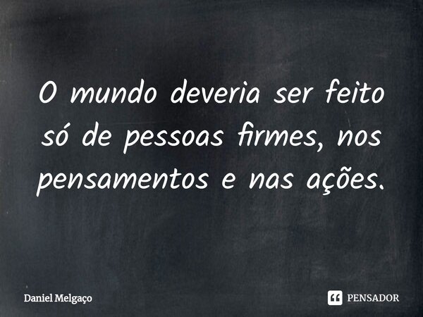 ⁠O mundo deveria ser feito só de pessoas firmes, nos pensamentos e nas ações.... Frase de Daniel Melgaço.