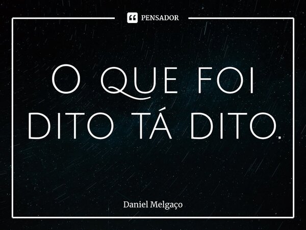 ⁠O que foi dito tá dito.... Frase de Daniel Melgaço.