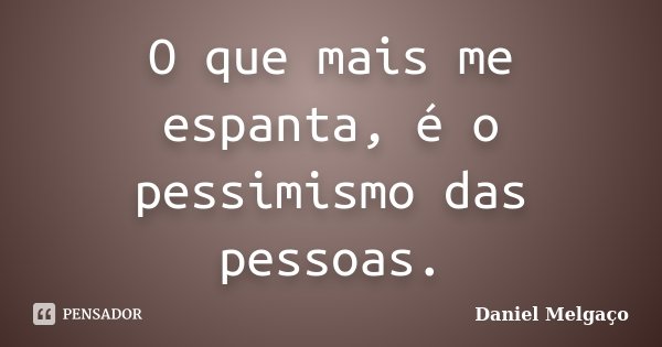 O que mais me espanta, é o pessimismo das pessoas.... Frase de Daniel Melgaço.