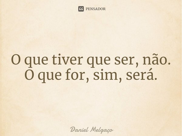 ⁠O que tiver que ser, não. O que for, sim, será.... Frase de Daniel Melgaço.