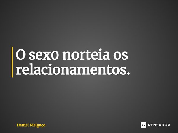 ⁠O sex0 norteia os relacionamentos.... Frase de Daniel Melgaço.