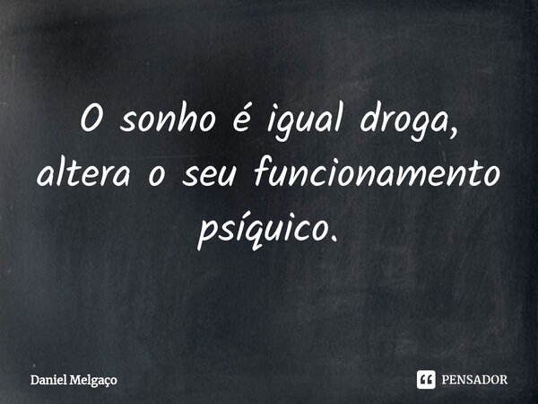 ⁠O sonho é igual droga, altera o seu funcionamento psíquico.... Frase de Daniel Melgaço.