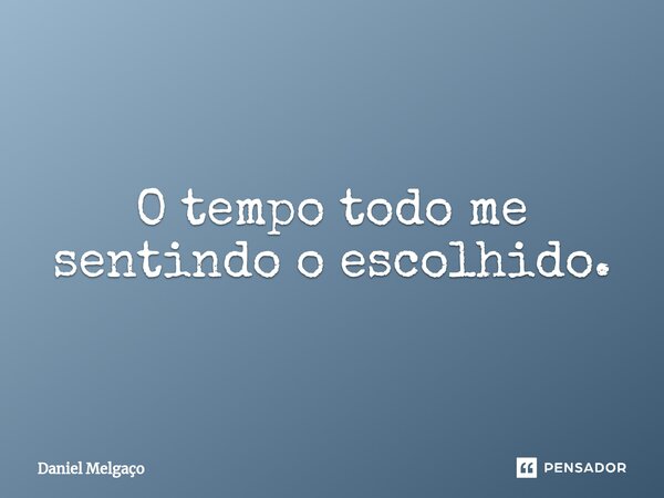 O tempo todo me sentindo o escolhido.⁠... Frase de Daniel Melgaço.