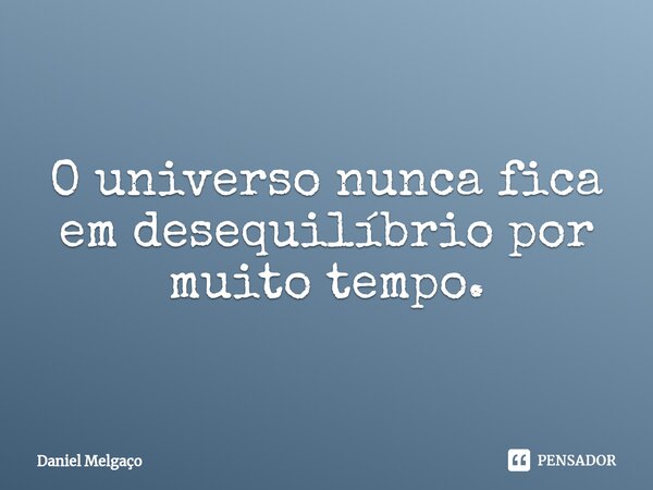 ⁠O universo nunca fica em desequilíbrio por muito tempo.... Frase de Daniel Melgaço.