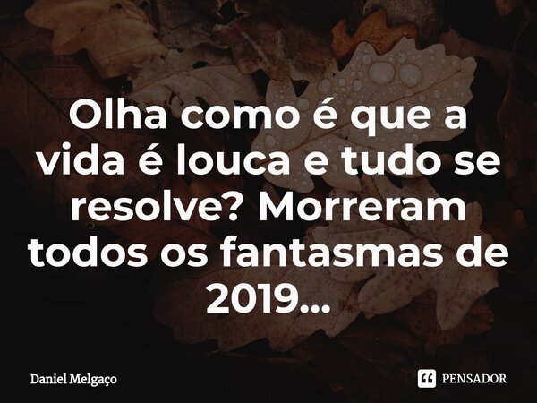 ⁠Olha como é que a vida é louca e tudo se resolve? Morreram todos os fantasmas de 2019...... Frase de Daniel Melgaço.