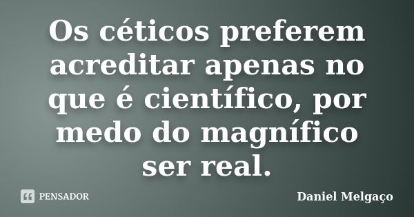 Os céticos preferem acreditar apenas no que é científico, por medo do magnífico ser real.... Frase de Daniel Melgaço.