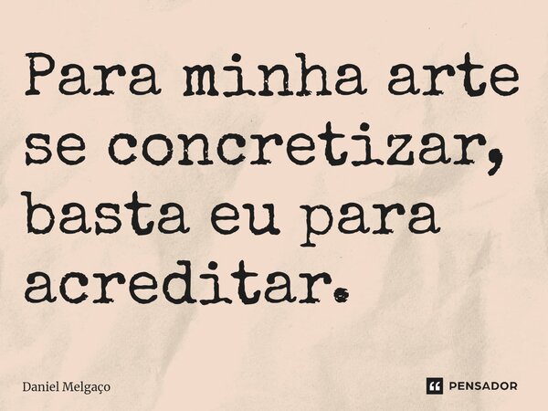⁠Para minha arte se concretizar, basta eu para acreditar.... Frase de Daniel Melgaço.