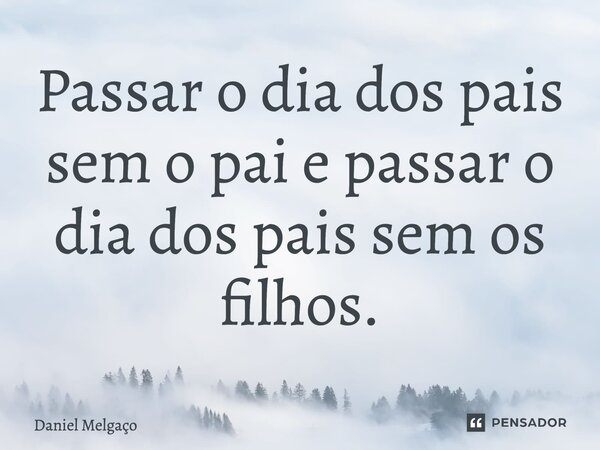 ⁠Passar o dia dos pais sem o pai e passar o dia dos pais sem os filhos.... Frase de Daniel Melgaço.