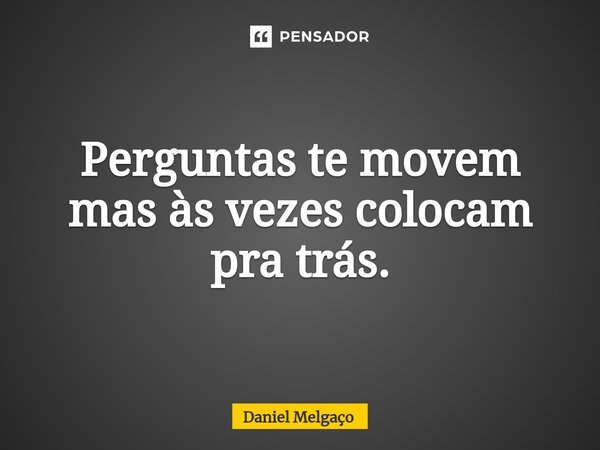 ⁠Perguntas te movem mas às vezes colocam pra trás.... Frase de Daniel Melgaço.