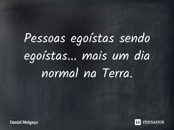 ⁠Pessoas egoístas sendo egoístas... mais um dia normal na Terra.... Frase de Daniel Melgaço.