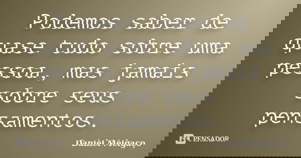 Podemos saber de quase tudo sobre uma pessoa, mas jamais sobre seus pensamentos.... Frase de Daniel Melgaço.