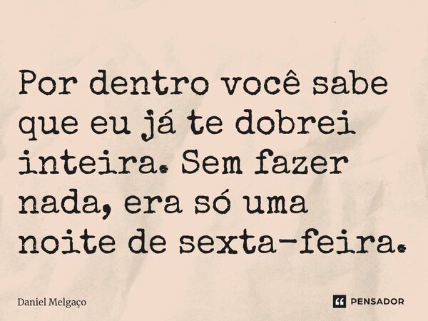 ⁠Por dentro você sabe que eu já te dobrei inteira. Sem fazer nada, era só uma noite de sexta-feira.... Frase de Daniel Melgaço.