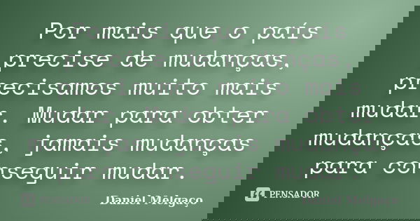 Por mais que o país precise de mudanças, precisamos muito mais mudar. Mudar para obter mudanças, jamais mudanças para conseguir mudar.... Frase de Daniel Melgaço.