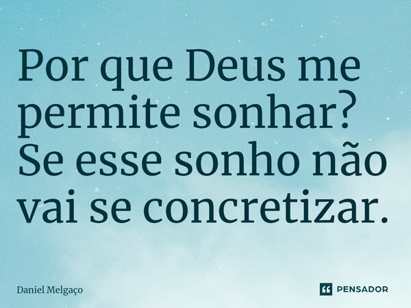 ⁠Por que Deus me permite sonhar? Se esse sonho não vai se concretizar.... Frase de Daniel Melgaço.