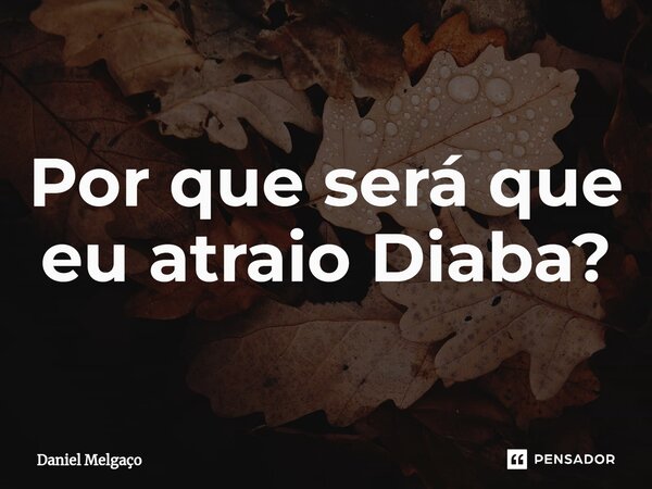⁠Por que será que eu atraio Diaba?... Frase de Daniel Melgaço.
