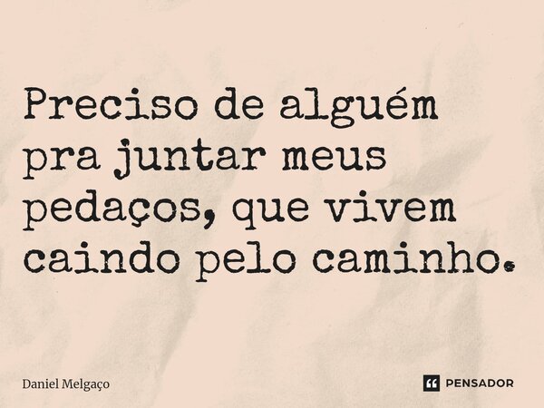 ⁠Preciso de alguém pra juntar meus pedaços, que vivem caindo pelo caminho.... Frase de Daniel Melgaço.