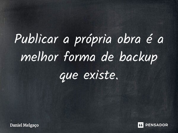 ⁠Publicar a própria obra é a melhor forma de backup que existe.... Frase de Daniel Melgaço.