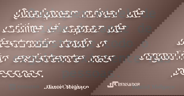 Qualquer nível de ciúme é capaz de destruir todo o orgulho existente nas pessoas.... Frase de Daniel Melgaço.