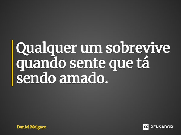 ⁠Qualquer um sobrevive quando sente que tá sendo amado.... Frase de Daniel Melgaço.