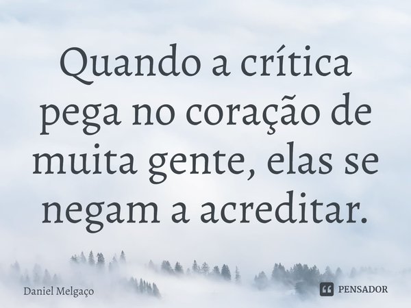 ⁠Quando a crítica pega no coração de muita gente, elas se negam a acreditar.... Frase de Daniel Melgaço.