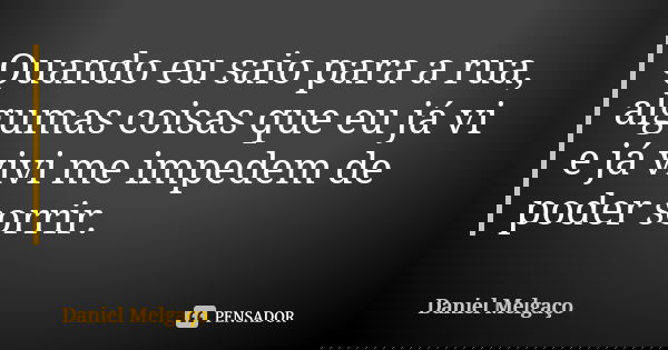 Quando eu saio para a rua, algumas coisas que eu já vi e já vivi me impedem de poder sorrir.... Frase de Daniel Melgaço.