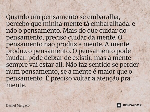 Quando um pensamento se embaralha, percebo que minha mente tá embaralhada, e não o pensamento. Mais do que cuidar do pensamento, preciso cuidar da mente. O pen... Frase de Daniel Melgaço.