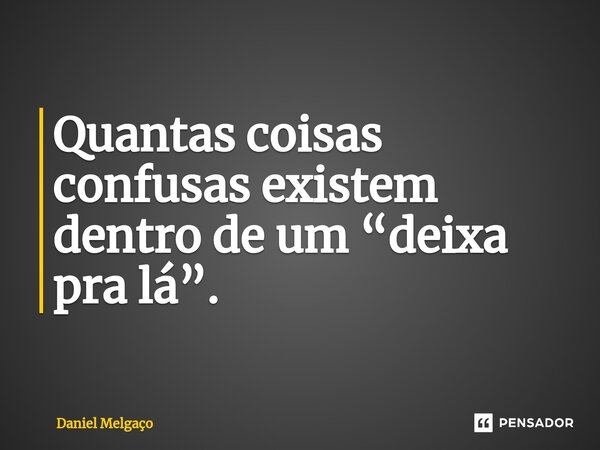 ⁠Quantas coisas confusas existem dentro de um “deixa pra lá”.... Frase de Daniel Melgaço.