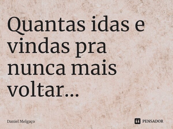 ⁠Quantas idas e vindas pra nunca mais voltar...... Frase de Daniel Melgaço.