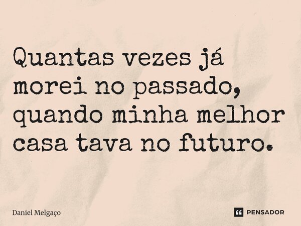 ⁠Quantas vezes já morei no passado, quando minha melhor casa tava no futuro.... Frase de Daniel Melgaço.