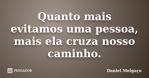 Quanto mais evitamos uma pessoa, mais ela cruza nosso caminho.... Frase de Daniel Melgaço.