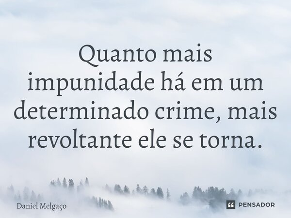 ⁠Quanto mais impunidade há em um determinado crime, mais revoltante ele se torna.... Frase de Daniel Melgaço.