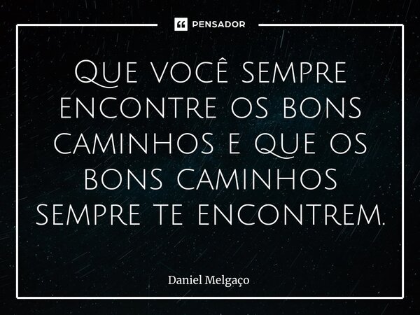 ⁠Que você sempre encontre os bons caminhos e que os bons caminhos sempre te encontrem.... Frase de Daniel Melgaço.