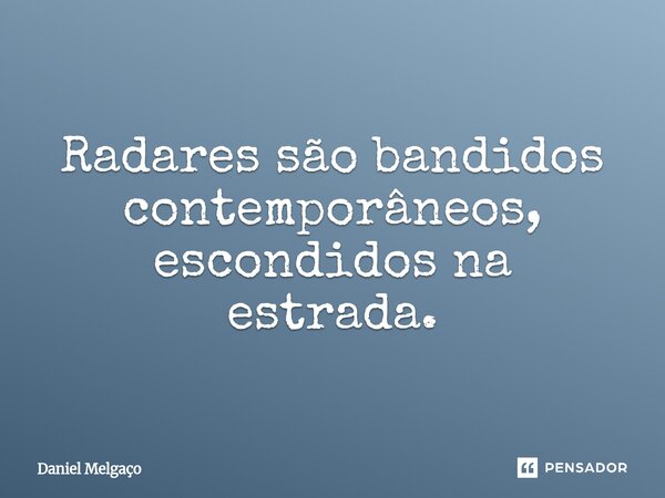 ⁠Radares são bandidos contemporâneos, escondidos na estrada.... Frase de Daniel Melgaço.