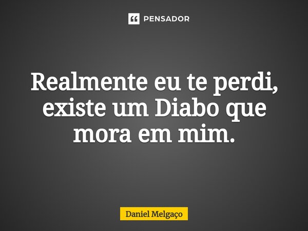 ⁠Realmente eu te perdi, existe um Diabo que mora em mim.... Frase de Daniel Melgaço.