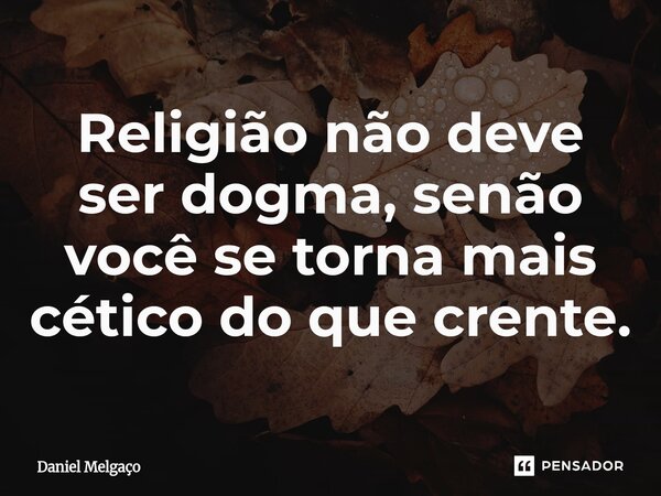 ⁠Religião não deve ser dogma, senão você se torna mais cético do que crente.... Frase de Daniel Melgaço.
