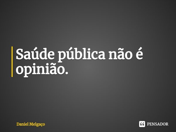 ⁠Saúde pública não é opinião.... Frase de Daniel Melgaço.