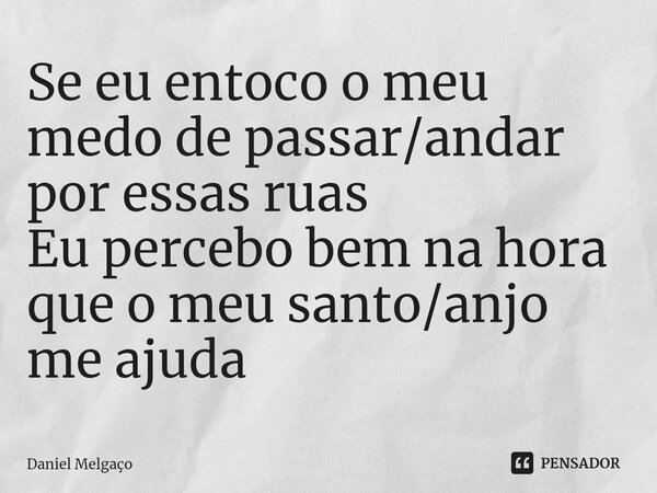 ⁠Se eu entoco o meu medo de passar/andar por essas ruas Eu percebo bem na hora que o meu santo/anjo me ajuda... Frase de Daniel Melgaço.