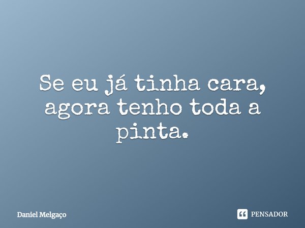 ⁠Se eu já tinha cara, agora tenho toda a pinta.... Frase de Daniel Melgaço.
