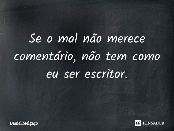 ⁠Se o mal não merece comentário, não tem como eu ser escritor.... Frase de Daniel Melgaço.