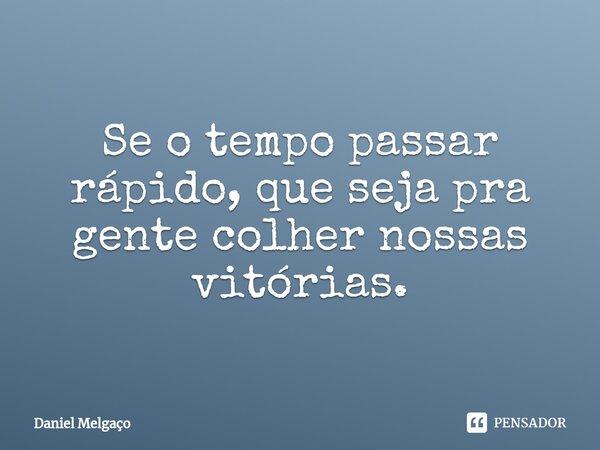⁠Se o tempo passar rápido, que seja pra gente colher nossas vitórias.... Frase de Daniel Melgaço.