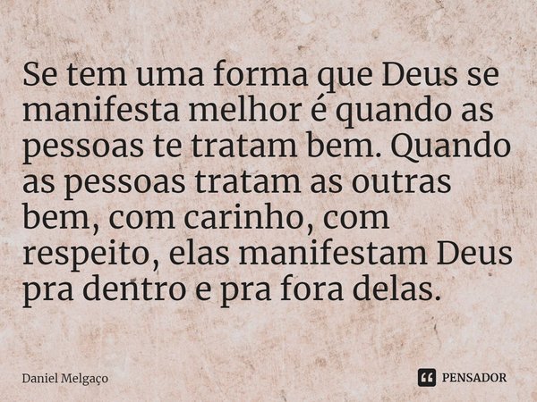 ⁠Se tem uma forma que Deus se manifesta melhor é quando as pessoas te tratam bem. Quando as pessoas tratam as outras bem, com carinho, com respeito, elas manife... Frase de Daniel Melgaço.