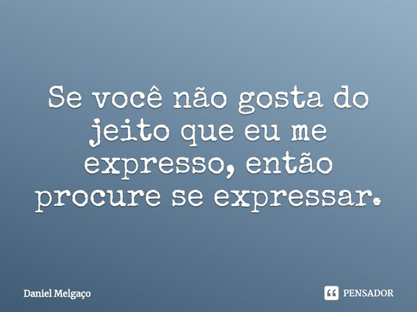 ⁠⁠Se você não gosta do jeito que eu me expresso, então procure se expressar.... Frase de Daniel Melgaço.