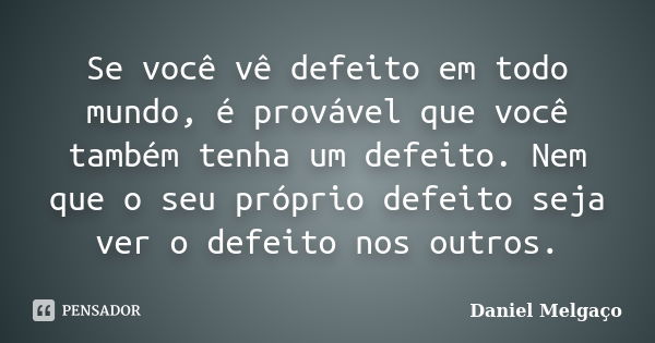 Se você vê defeito em todo mundo, é provável que você também tenha um defeito. Nem que o seu próprio defeito seja ver o defeito nos outros.... Frase de Daniel Melgaço.