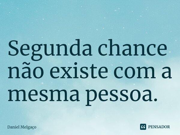 ⁠Segunda chance não existe com a mesma pessoa.... Frase de Daniel Melgaço.