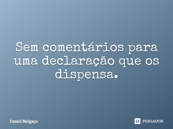 ⁠Sem comentários para uma declaração que os dispensa.... Frase de Daniel Melgaço.