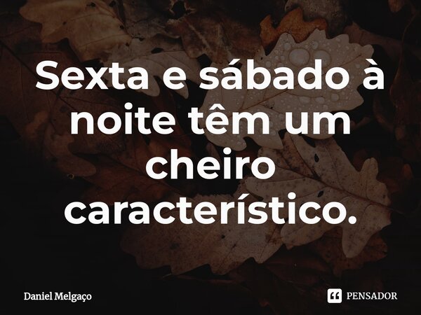 ⁠Sexta e sábado à noite têm um cheiro característico.... Frase de Daniel Melgaço.