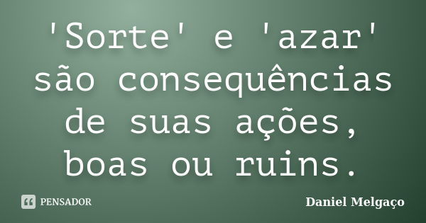 'Sorte' e 'azar' são consequências de suas ações, boas ou ruins.... Frase de Daniel Melgaço.