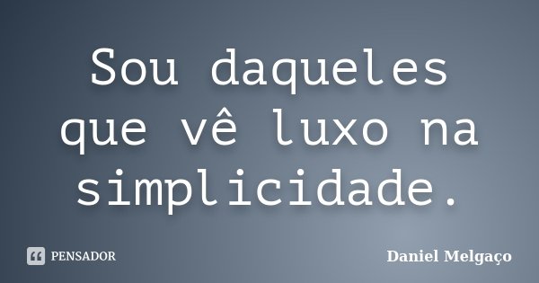 Sou daqueles que vê luxo na simplicidade.... Frase de Daniel Melgaço.