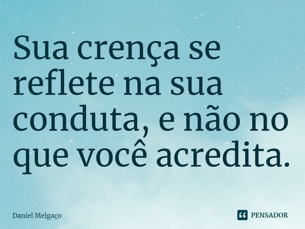 ⁠⁠Sua crença se reflete na sua conduta, e não no que você acredita.... Frase de Daniel Melgaço.